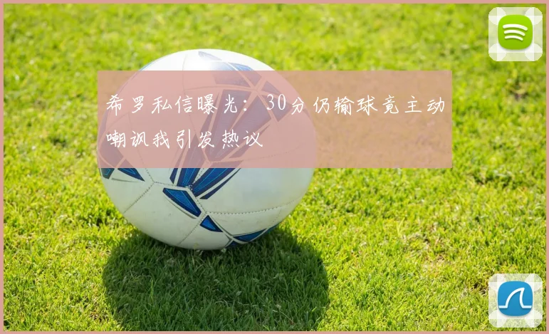 希罗私信曝光：30分仍输球竟主动嘲讽我引发热议